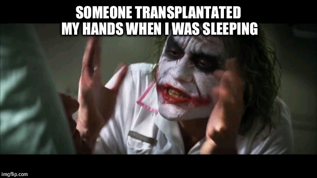 And everybody loses their minds | SOMEONE TRANSPLANTATED MY HANDS WHEN I WAS SLEEPING | image tagged in memes,and everybody loses their minds | made w/ Imgflip meme maker