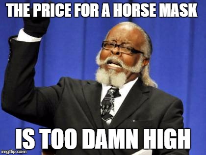 Too Damn High | THE PRICE FOR A HORSE MASK IS TOO DAMN HIGH | image tagged in memes,too damn high | made w/ Imgflip meme maker