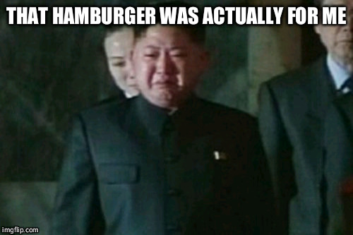 Sad after someone took his snack... | THAT HAMBURGER WAS ACTUALLY FOR ME | image tagged in memes,kim jong un sad | made w/ Imgflip meme maker