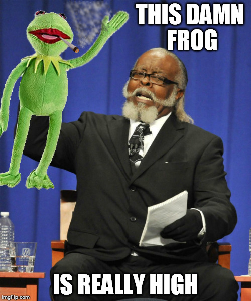 Damn this frog is high | THIS DAMN FROG IS REALLY HIGH | image tagged in to damn high,kermit the frog,weed | made w/ Imgflip meme maker