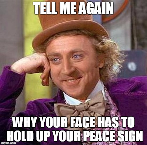 Creepy Condescending Wonka | TELL ME AGAIN WHY YOUR FACE HAS TO HOLD UP YOUR PEACE SIGN | image tagged in memes,creepy condescending wonka | made w/ Imgflip meme maker