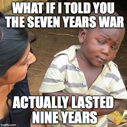 Third World Skeptical Kid Meme | WHAT IF I TOLD YOU THE SEVEN YEARS WAR ACTUALLY LASTED NINE YEARS | image tagged in memes,third world skeptical kid | made w/ Imgflip meme maker
