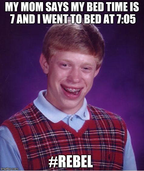 Bad Luck Brian | MY MOM SAYS MY BED TIME IS 7 AND I WENT TO BED AT 7:05 #REBEL | image tagged in memes,bad luck brian | made w/ Imgflip meme maker