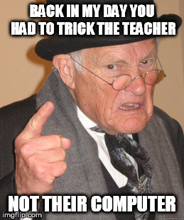 Back In My Day Meme | BACK IN MY DAY YOU HAD TO TRICK THE TEACHER NOT THEIR COMPUTER | image tagged in memes,back in my day | made w/ Imgflip meme maker
