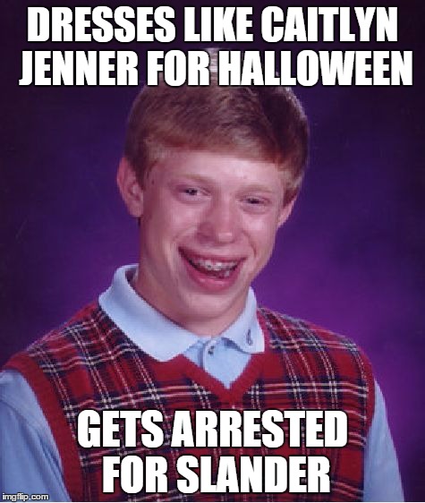 Bad Luck Brian Meme | DRESSES LIKE CAITLYN JENNER FOR HALLOWEEN GETS ARRESTED FOR SLANDER | image tagged in memes,bad luck brian | made w/ Imgflip meme maker