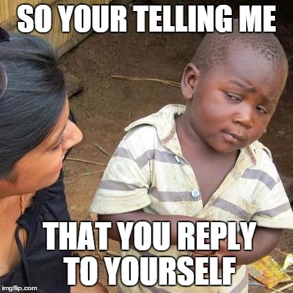 Third World Skeptical Kid Meme | SO YOUR TELLING ME THAT YOU REPLY TO YOURSELF | image tagged in memes,third world skeptical kid | made w/ Imgflip meme maker