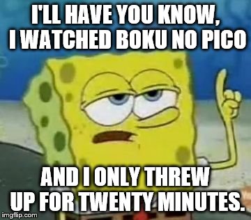 I'll Have You Know Spongebob | I'LL HAVE YOU KNOW, I WATCHED BOKU NO PICO AND I ONLY THREW UP FOR TWENTY MINUTES. | image tagged in memes,ill have you know spongebob | made w/ Imgflip meme maker