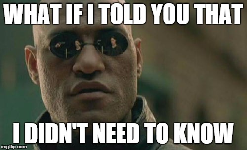 Matrix Morpheus Meme | WHAT IF I TOLD YOU THAT I DIDN'T NEED TO KNOW | image tagged in memes,matrix morpheus | made w/ Imgflip meme maker