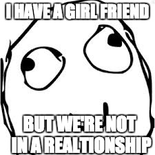 Derp | I HAVE A GIRL FRIEND BUT WE'RE NOT IN A REALTIONSHIP | image tagged in memes,derp | made w/ Imgflip meme maker