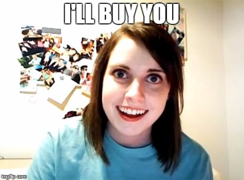 Overly Attached Girlfriend Meme | I'LL BUY YOU | image tagged in memes,overly attached girlfriend | made w/ Imgflip meme maker