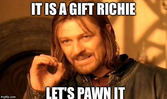 One Does Not Simply Meme | IT IS A GIFT RICHIE LET'S PAWN IT | image tagged in memes,one does not simply | made w/ Imgflip meme maker
