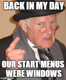 Back In My Day Meme | BACK IN MY DAY OUR START MENUS WERE WINDOWS | image tagged in memes,back in my day | made w/ Imgflip meme maker