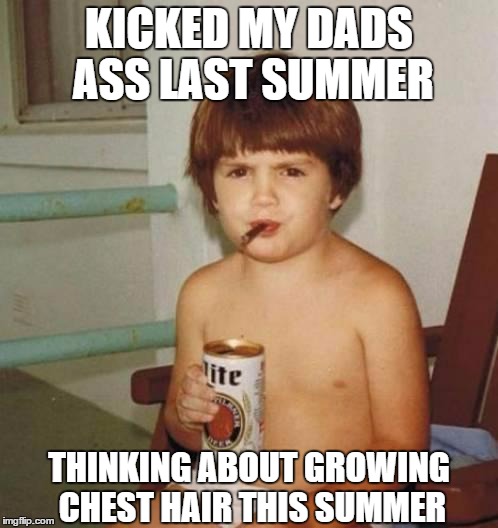 Kid with beer | KICKED MY DADS ASS LAST SUMMER THINKING ABOUT GROWING CHEST HAIR THIS SUMMER | image tagged in kid with beer | made w/ Imgflip meme maker