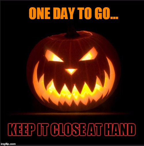 Halloween is fast approaching : pumpkins can't wait! | ONE DAY TO GO... KEEP IT CLOSE AT HAND | image tagged in halloween | made w/ Imgflip meme maker