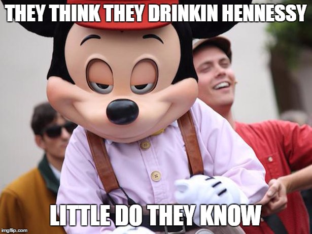 mickey | THEY THINK THEY DRINKIN HENNESSY LITTLE DO THEY KNOW | image tagged in mickey | made w/ Imgflip meme maker
