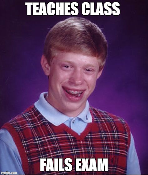 Bad Luck Brian Meme | TEACHES CLASS FAILS EXAM | image tagged in memes,bad luck brian | made w/ Imgflip meme maker