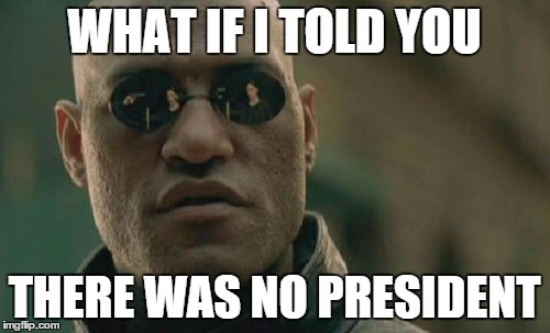 Matrix Morpheus Meme | WHAT IF I TOLD YOU THERE WAS NO PRESIDENT | image tagged in memes,matrix morpheus | made w/ Imgflip meme maker