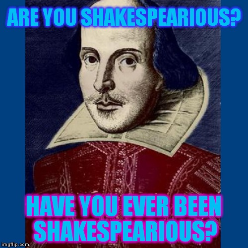 ARE YOU SHAKESPEARIOUS? HAVE YOU EVER BEEN SHAKESPEARIOUS? | image tagged in shakespeare,jimi hendrix | made w/ Imgflip meme maker