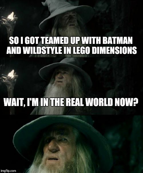 Confused Gandalf | SO I GOT TEAMED UP WITH BATMAN AND WILDSTYLE IN LEGO DIMENSIONS WAIT, I'M IN THE REAL WORLD NOW? | image tagged in memes,confused gandalf | made w/ Imgflip meme maker