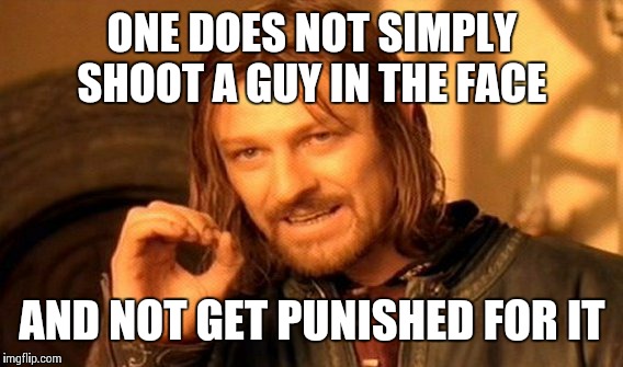 One Does Not Simply Meme | ONE DOES NOT SIMPLY SHOOT A GUY IN THE FACE AND NOT GET PUNISHED FOR IT | image tagged in memes,one does not simply | made w/ Imgflip meme maker