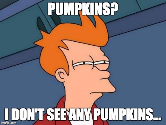 Futurama Fry Meme | PUMPKINS? I DON'T SEE ANY PUMPKINS... | image tagged in memes,futurama fry | made w/ Imgflip meme maker