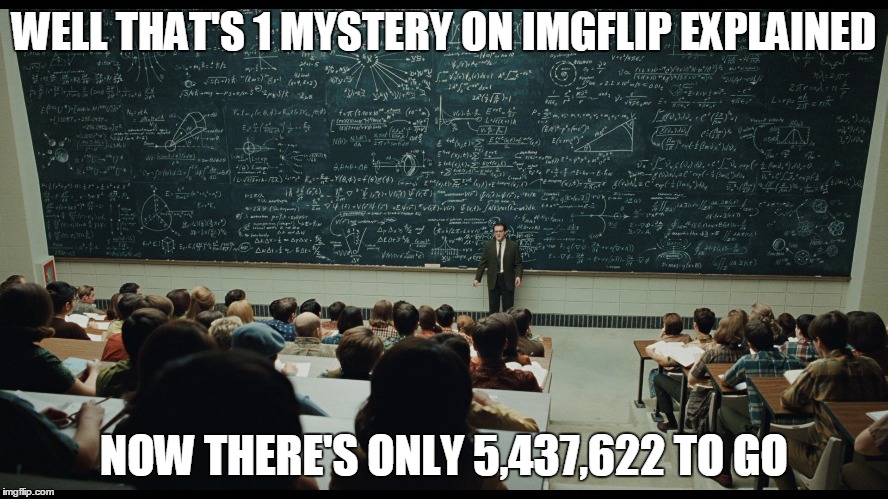 WELL THAT'S 1 MYSTERY ON IMGFLIP EXPLAINED NOW THERE'S ONLY 5,437,622 TO GO | made w/ Imgflip meme maker