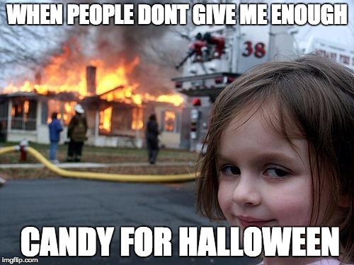 Disaster Girl Meme | WHEN PEOPLE DONT GIVE ME ENOUGH CANDY FOR HALLOWEEN | image tagged in memes,disaster girl | made w/ Imgflip meme maker
