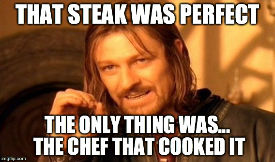 One Does Not Simply Meme | THAT STEAK WAS PERFECT THE ONLY THING WAS... THE CHEF THAT COOKED IT | image tagged in memes,one does not simply | made w/ Imgflip meme maker