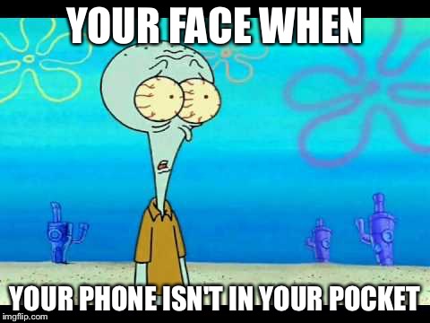 Squidward Face | YOUR FACE WHEN YOUR PHONE ISN'T IN YOUR POCKET | image tagged in squidward face | made w/ Imgflip meme maker