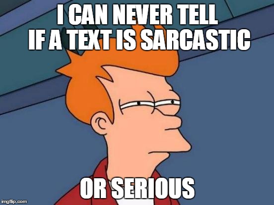 Futurama Fry Meme | I CAN NEVER TELL IF A TEXT IS SARCASTIC OR SERIOUS | image tagged in memes,futurama fry | made w/ Imgflip meme maker