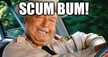 Buford T. Justice - Scum Bum | SCUM BUM! | image tagged in buford t justice,smokey and the bandit,funny memes,memes | made w/ Imgflip meme maker