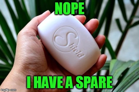 NOPE I HAVE A SPARE | image tagged in shield soap | made w/ Imgflip meme maker