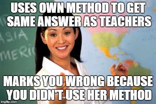 Unhelpful High School Teacher Meme | USES OWN METHOD TO GET SAME ANSWER AS TEACHERS MARKS YOU WRONG BECAUSE YOU DIDN'T USE HER METHOD | image tagged in memes,unhelpful high school teacher | made w/ Imgflip meme maker