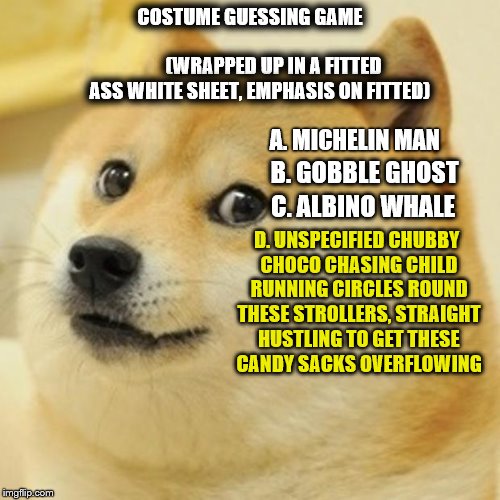 Doge Meme | A. MICHELIN MAN COSTUME GUESSING GAME 

  

                                    (WRAPPED UP IN A FITTED ASS WHITE SHEET, EMPHASIS ON FITTED) | image tagged in memes,doge | made w/ Imgflip meme maker