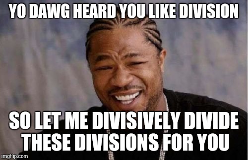 Yo Dawg Heard You | YO DAWG HEARD YOU LIKE DIVISION SO LET ME DIVISIVELY DIVIDE THESE DIVISIONS FOR YOU | image tagged in memes,yo dawg heard you | made w/ Imgflip meme maker