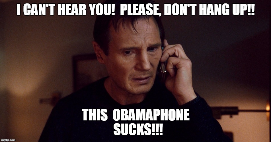 Liam Nesson PhoneFix | I CAN'T HEAR YOU!  PLEASE, DON'T HANG UP!! THIS  OBAMAPHONE  SUCKS!!! | image tagged in liam nesson phonefix | made w/ Imgflip meme maker
