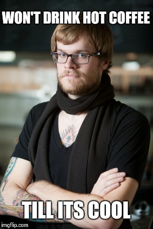 Hipster Barista | WON'T DRINK HOT COFFEE TILL ITS COOL | image tagged in memes,hipster barista | made w/ Imgflip meme maker