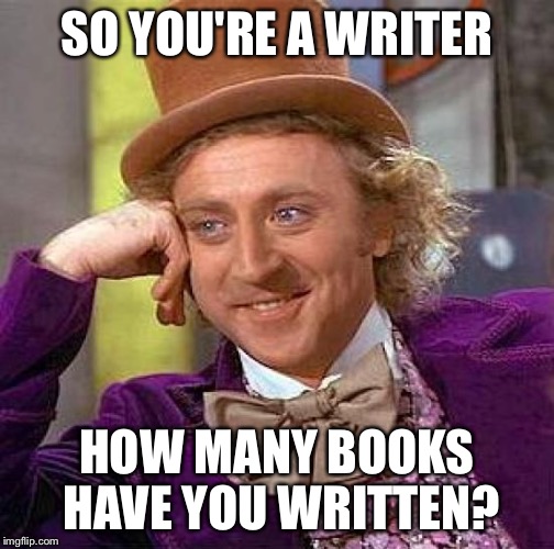 Creepy Condescending Wonka | SO YOU'RE A WRITER HOW MANY BOOKS HAVE YOU WRITTEN? | image tagged in memes,creepy condescending wonka | made w/ Imgflip meme maker