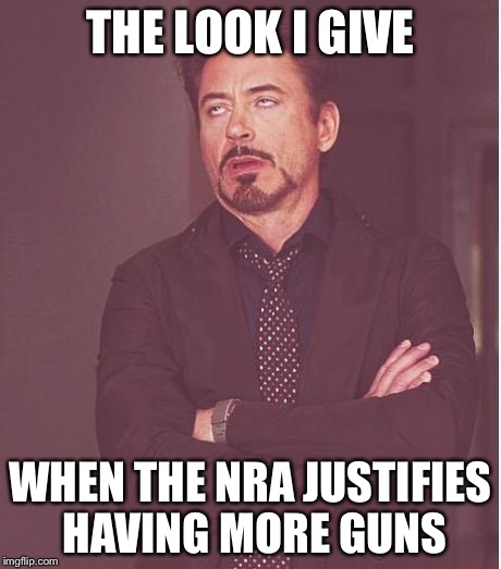 Face You Make Robert Downey Jr | THE LOOK I GIVE WHEN THE NRA JUSTIFIES HAVING MORE GUNS | image tagged in memes,face you make robert downey jr | made w/ Imgflip meme maker