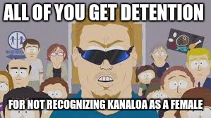 ALL OF YOU GET DETENTION FOR NOT RECOGNIZING KANALOA AS A FEMALE | made w/ Imgflip meme maker