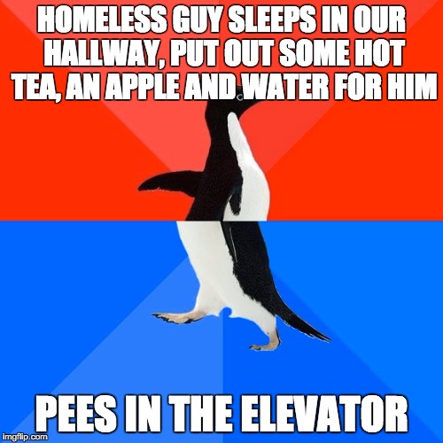 Socially Awesome Awkward Penguin | HOMELESS GUY SLEEPS IN OUR HALLWAY, PUT OUT SOME HOT TEA, AN APPLE AND WATER FOR HIM PEES IN THE ELEVATOR | image tagged in memes,socially awesome awkward penguin,AdviceAnimals | made w/ Imgflip meme maker