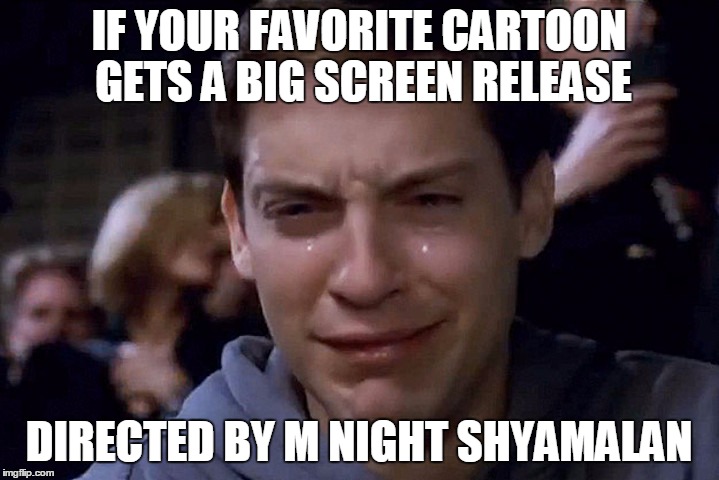 I watched the first 45 seconds of "The Last Airbender" | IF YOUR FAVORITE CARTOON GETS A BIG SCREEN RELEASE DIRECTED BY M NIGHT SHYAMALAN | image tagged in avatar the last airbender,sad spiderman | made w/ Imgflip meme maker