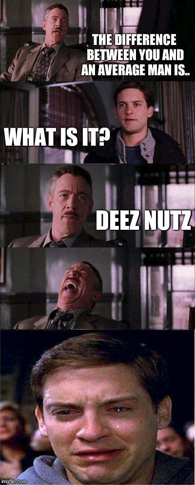 deez nutz | THE DIFFERENCE BETWEEN YOU AND AN AVERAGE MAN IS.. WHAT IS IT? DEEZ NUTZ | image tagged in memes,peter parker cry | made w/ Imgflip meme maker