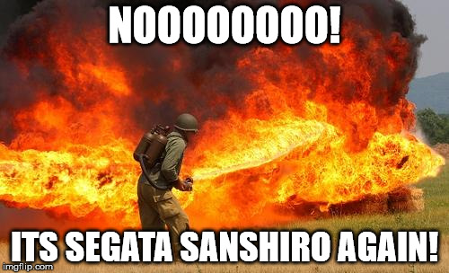 Nope flamethrower | NOOOOOOOO! ITS SEGATA SANSHIRO AGAIN! | image tagged in nope flamethrower | made w/ Imgflip meme maker