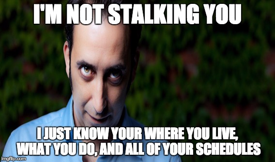 Stalkerz | I'M NOT STALKING YOU I JUST KNOW YOUR WHERE YOU LIVE, WHAT YOU DO, AND ALL OF YOUR SCHEDULES | image tagged in stalker | made w/ Imgflip meme maker