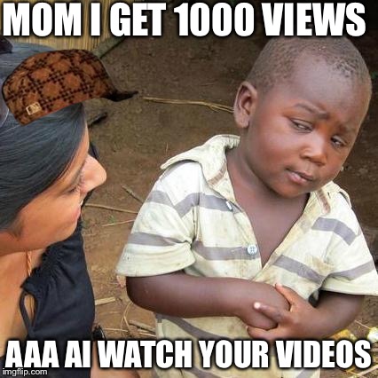 Third World Skeptical Kid Meme | MOM I GET 1000 VIEWS AAA AI WATCH YOUR VIDEOS | image tagged in memes,third world skeptical kid,scumbag | made w/ Imgflip meme maker