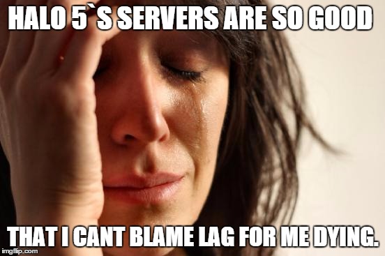 First World Problems Meme | HALO 5`S SERVERS ARE SO GOOD THAT I CANT BLAME LAG FOR ME DYING. | image tagged in memes,first world problems | made w/ Imgflip meme maker