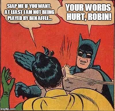 Robin REALLY asked for it this time. | SLAP ME IF YOU WANT. AT LEAST I AM NOT BEING PLAYED BY BEN AFFLE... YOUR WORDS HURT, ROBIN! | image tagged in memes,batman slapping robin,movies | made w/ Imgflip meme maker
