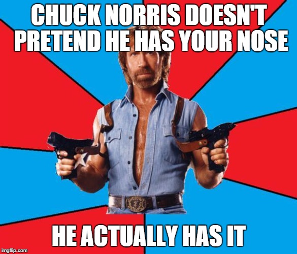 Chuck Norris With Guns Meme | CHUCK NORRIS DOESN'T PRETEND HE HAS YOUR NOSE HE ACTUALLY HAS IT | image tagged in chuck norris | made w/ Imgflip meme maker