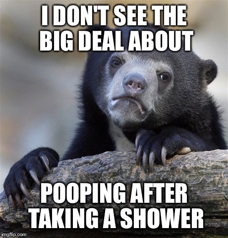 Confession Bear | I DON'T SEE THE BIG DEAL ABOUT POOPING AFTER TAKING A SHOWER | image tagged in memes,confession bear,AdviceAnimals | made w/ Imgflip meme maker